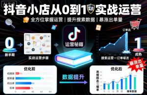 抖音小店从0到1实战运营,帮你全方位掌握小店运营,提升搜索数据与出单量-最全项目网