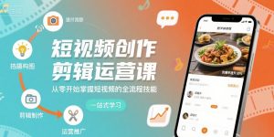 短视频创作剪辑运营课,从零开始掌握短视频的全流程技能-最全项目网