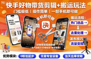 快手好物带货剪辑+搬运玩法,门槛极低,操作简单,一部手机即可玩做-最全项目网