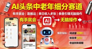 AI头条中老年细分赛道,有手就会靠搬运,单日收入多张,条条引爆无脑操作-最全项目网