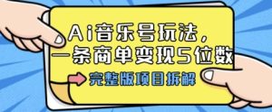 Ai音乐号玩法,多平台几十万粉,一条商单变现5位数,完整版项目拆解-最全项目网