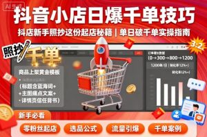 抖音小店日爆千单技巧,抖店新手照抄这份起店秘籍,单日破千单-最全项目网