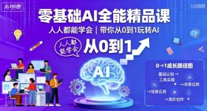 零基础AI全能精品课,人人都能学会,带你从0到1玩转AI-最全项目网