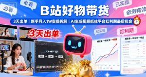 B站好物带货,3天出单,新手月入1W实操拆解,AI生成视频,抓住平台红利期最后机会-最全项目网