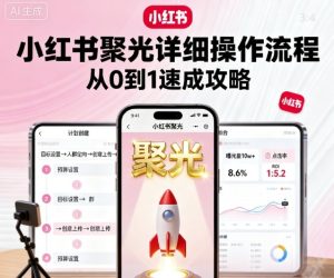 小红书聚光详细操作流程,小红书聚光从0到1速成攻略-最全项目网