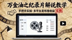 万金油之纪录片解说教学,手把手教你,完全实操,多平台发布撸收益-最全项目网
