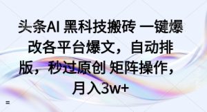 头条AI黑科技搬砖项目一键爆改各平台爆文,自动排版,秒过原创矩阵操作,月入3w+【揭秘】-最全项目网