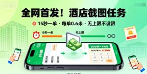 全网首发!酒店截图任务,15秒一单,每单0.6米,任务无上限不设限,矩阵操作单日3张到手【揭秘】-最全项目网