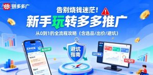 告别烧钱迷茫!新手玩转多多推广:从0到1的全流程攻略(含选品/出价/避坑)-最全项目网