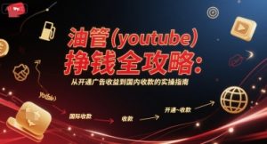 油管(youtube)挣钱全攻略:从开通广告收益到国内收款的实操指南(更新)-最全项目网