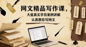 网文精品写作课,大量真实学员案例讲解,认真教你写网文-最全项目网