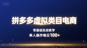 拼多多虚拟类目电商,零基础实战教学,单人操作每日100+-最全项目网
