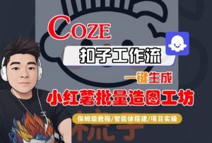 Coze扣子智能体工作流一键生成“小红薯批量造图工坊“工作流,全流程保姆级教学-最全项目网
