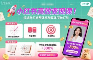 小红书高效变现课,快速学习小红书完整体系和具体落地打法-最全项目网