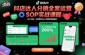抖店达人分销全案运营SOP实战课程,为你揭开达人对接的神秘面纱-最全项目网