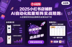 2025小红书店铺群AI自动化批量矩阵实战陪跑,从店铺矩阵到选品爆单的全案实战干货-最全项目网