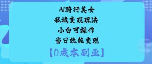 AI骑行美女私域变现玩法小白可操作当日就能变现-最全项目网