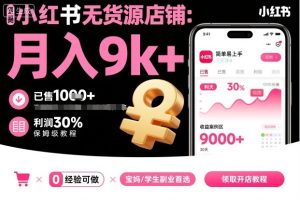 小红书无货源店铺项目,简单易上手,月入9k+,保姆级教程-最全项目网