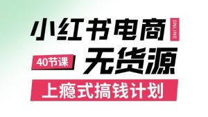 小红书无货源电商课程,上瘾式搞钱计划,不论月薪3k还是3W都应该学的賺钱技巧-最全项目网