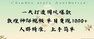 一天打造国风爆款敦煌神邸视频单日变现1k+人群精准,上手简单-最全项目网