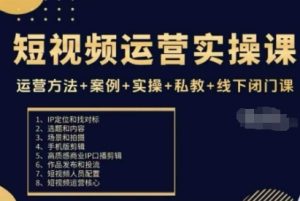 短视频运营实操课,运营方法+案例+实操+私教+线下闭门课-最全项目网