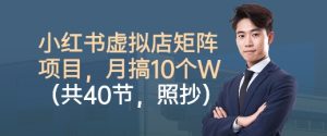 小红书虚拟店矩阵项目,照抄照做,月搞1W+(共40节)-最全项目网
