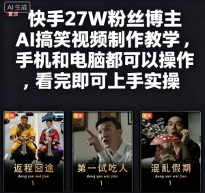 快手27W粉丝博主AI搞笑视频制作教学,手机和电脑都可以操作,看完即可上手实操-最全项目网