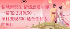私域新玩法情感恋爱军师一篇笔记引流50+,单日变现5张适合任何人的项目-最全项目网