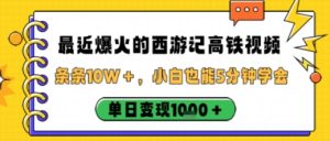 最近爆火的西游记高铁视频,条条10W+,小白也能5分钟轻松上手,单日变现1k-最全项目网