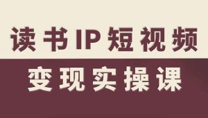 读书IP短视频变现实操课,读书IP赛道变现指南-最全项目网