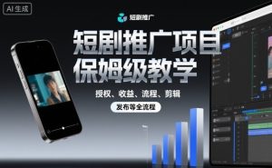 短剧推广项目保姆级教学,授权、收益、流程、剪辑,发布等全流程-最全项目网