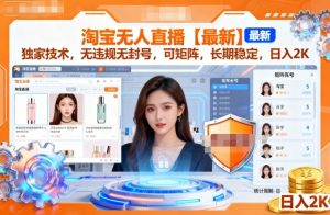 淘宝无人直播【最新】,独家技术,无违规无封号,可矩阵,长期稳定,日入2K【揭秘】-最全项目网