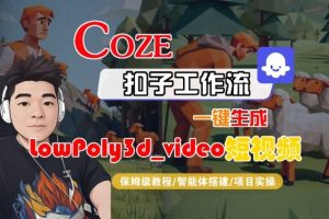 Coze扣子智能体工作流一键生成“LowPoly3d_video“短视频,全流程保姆级教学-最全项目网