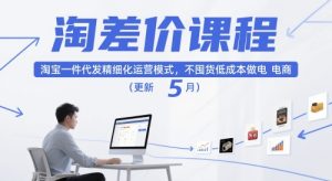 淘差价课程,淘宝一件代发精细化运营模式,不囤货低成本做电商(更新10月)-最全项目网
