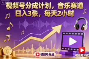 视频号分成计划,音乐赛道,日入3张,每天2小时-最全项目网