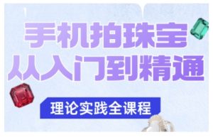 手机拍珠宝从入门到精通,告别拍不出珠宝质感的困扰-最全项目网