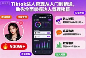 Tiktok达人管理从入门到精通,助你全面掌握达人管理秘籍-最全项目网