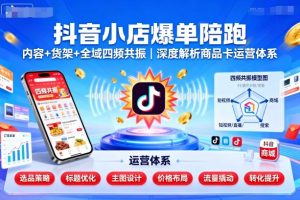 抖音小店爆单陪跑,内容+货架+全域四频共振,深度解析抖音商品卡运营体系(更新)-最全项目网