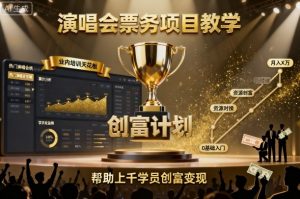 演唱会票务项目教学,业内培训天花板,帮助上千学员创富变现-最全项目网