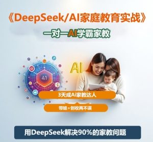 DeepSeek+Al家庭教育实战,一对一AI学霸家教,3天成Ai家教达人,带娃+创收两不误-最全项目网