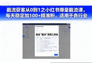 截流获客从0到1之小红书爆量截流课，每天稳定加100+精准粉，适用于各行业-最全项目网