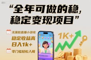 全年可做的稳定变现项目,无需露脸直播小游戏,稳定收益高,日入1k+,零门槛轻松入局【揭秘】-最全项目网
