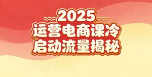 2025小红书运营电商课:新手实战+冷启动+流量揭秘-最全项目网