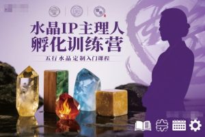 水晶IP主理人孵化训练营，五行水晶定制入门课程-最全项目网
