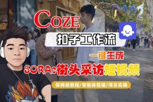 Coze扣子智能体工作流一键生成“SORA2街头采访“短视频,全流程保姆级教学-最全项目网