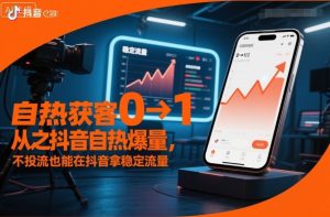 自热获客从0到1之抖音自热爆量，不投流也能在抖音拿稳定流量-最全项目网