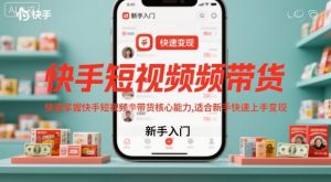 快手短视频带货，快速掌握快手短视频带货核心能力，适合新手快速上手变现-最全项目网
