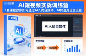 AI短视频实战训练营,1套课程教你如何通过AI入局自媒体,AI快速变现全流程-最全项目网