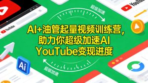 AI+油管起量视频训练营,助力你超级加速AI YouTube变现进度-最全项目网