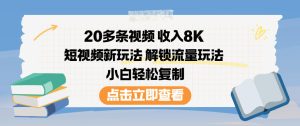 20多条视频收入8K，短视频新玩法，解锁流量玩法，小白轻松复制-最全项目网